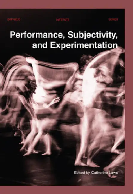 Performance, Subjectivity, and Experimentation by Catherine Laws