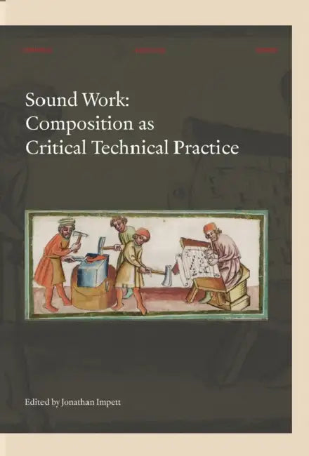 Sound Work: Composition as Critical Technical Practice by Jonathan Impett