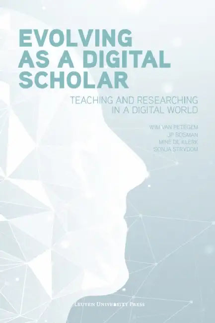 Evolving as a Digital Scholar: Teaching and Researching in a Digital World by Wim Van Petegem, Jp Bosman, Miné de Klerk