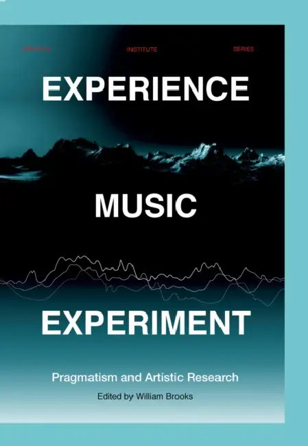 Experience Music Experiment: Pragmatism and Artistic Research by William Brooks