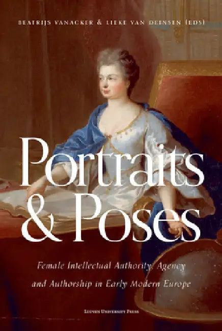 Portraits and Poses: Female Intellectual Authority, Agency and Authorship in Early Modern Europe by Beatrijs Vanacker