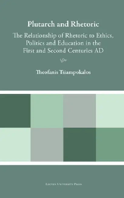 Plutarch and Rhetoric: The Relationship of Rhetoric to Ethics, Politics and Education in the First and Second Centuries AD by Theofanis Tsiampokalos