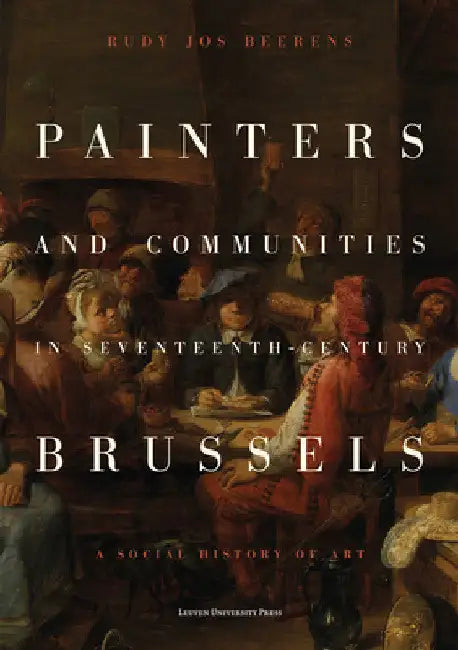 Painters and Communities in Seventeenth-Century Brussels: A Social History of Art by Rudy Jos Beerens