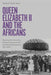 Queen Elizabeth II and the Africans: Narrating Decolonization, Postwar Commonwealth, and Africa's Development, 1947 - 2022 by Raphael Chijioke Njoku