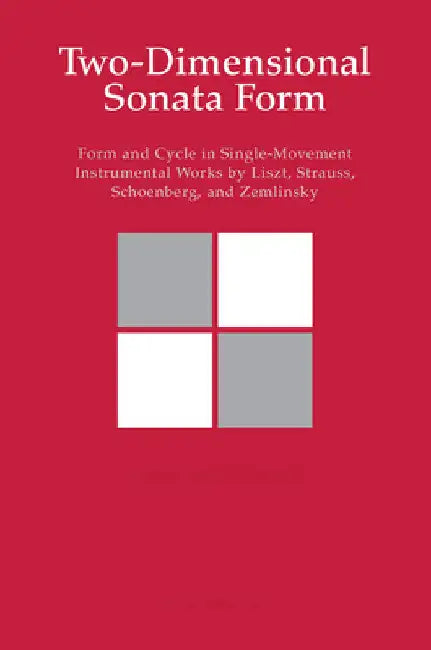 Two-Dimensional Sonata Form: Form and Cycle in Single-Movement Instrumental Works by Liszt, Strauss, Schoenberg, and Zemlinsky by Steven Vande Moortele