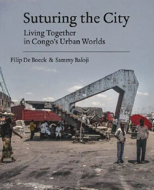 Suturing the City: Living Together in Congo's Urban Worlds by Filip de Boeck