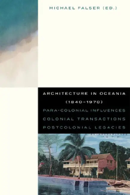 Architecture in Oceania (1840-1970): Para-Colonial Influences - Colonial Transactions - Postcolonial Legacies by Michael Falser