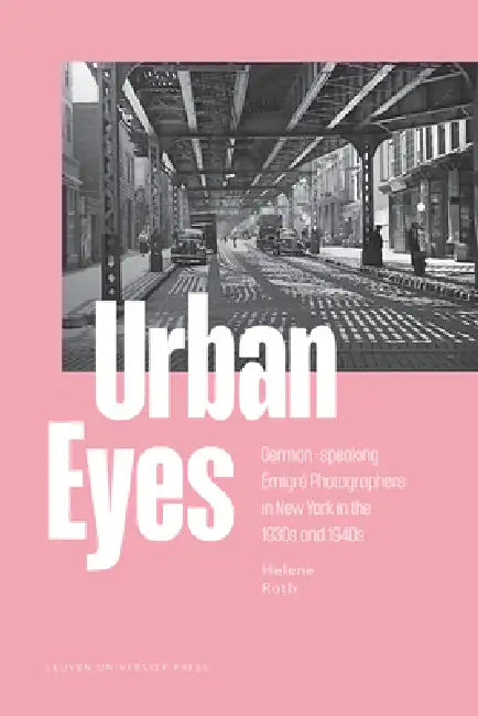 Urban Eyes: German-Speaking Émigré Photographers in New York in the 1930s and 1940s by Helene Roth