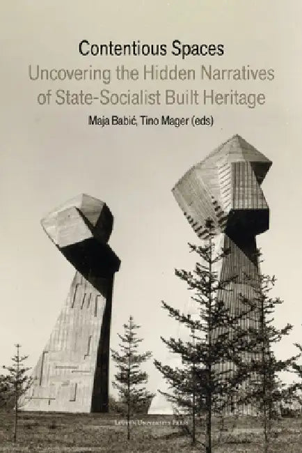 Contentious Spaces: Uncovering the Hidden Narratives of State-Socialist Built Heritage by Maja Babic, Tino Mager