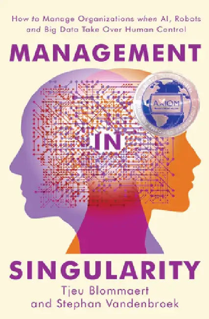 Management in Singularity: How to Manage Organizations When Ai, Robots and Big Data Take Over Human Control by Tjeu Blommaert