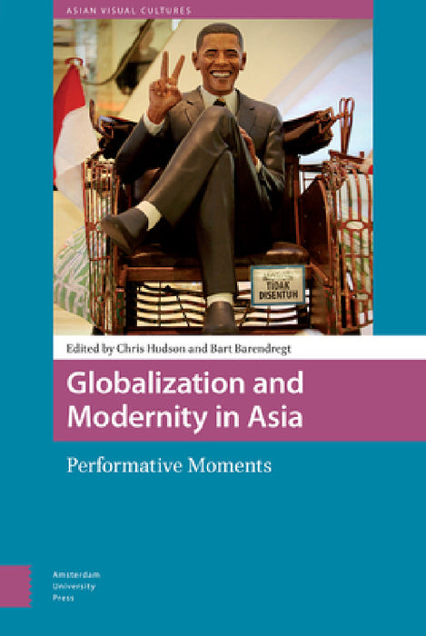 Globalization and Modernity in Asia: Performative Moments by Chris Hudson, Bart Barendregt
