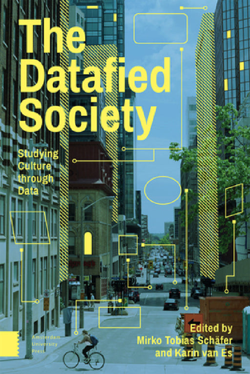 The Datafied Society: Studying Culture Through Data by Mirko Tobias Schäfer, Karin Van Es