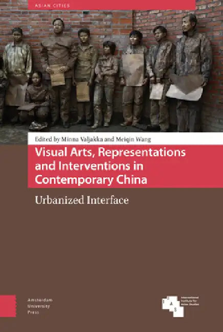 Visual Arts, Representations And Interventions In Contemporary China: Urbanized Interface by Minna Valjakka