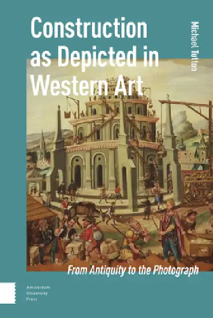 Construction as Depicted in Western Art: From Antiquity to the Photograph by Michael Tutton