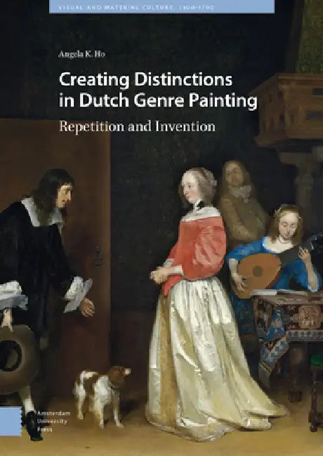 Creating Distinctions in Dutch Genre Painting: Repetition and Invention by Angela Ho