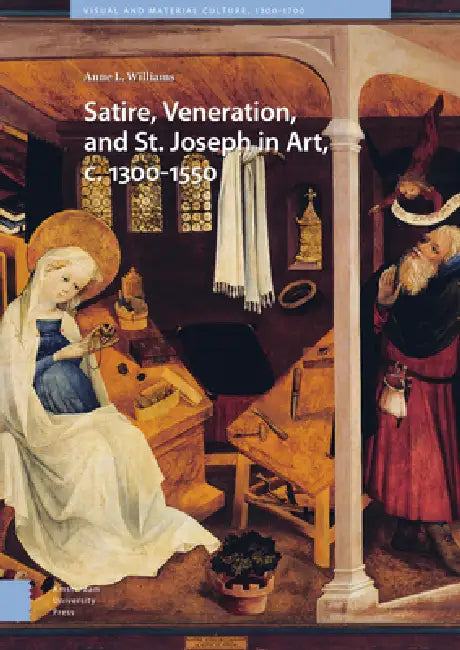 Satire, Veneration, and St. Joseph in Art, C. 1300-1550 by Anne L. Williams