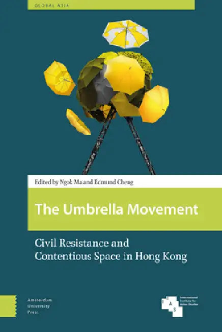 The Umbrella Movement. Civil Resistance and Contentious Space in Hong Kong by Edmund W. Cheng