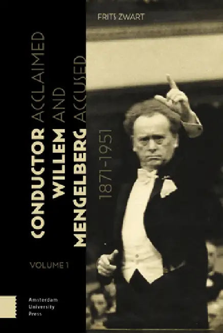 Conductor Willem Mengelberg, 1871-1951: Acclaimed and Accused by Frits Zwart