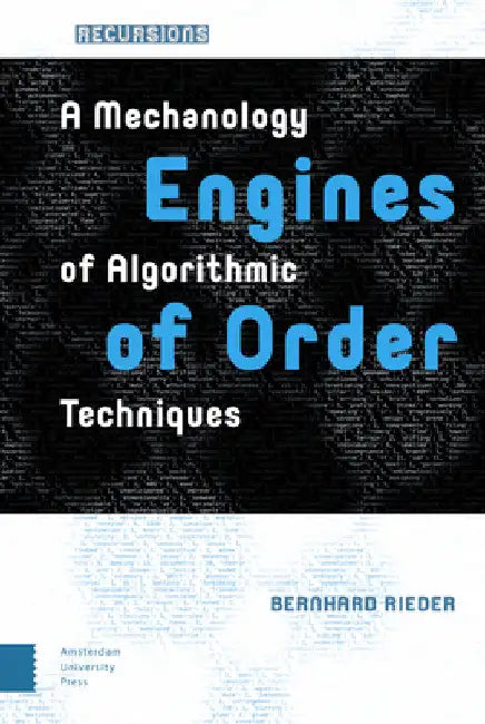 Engines of Order: A Mechanology of Algorithmic Techniques by Bernhard Rieder