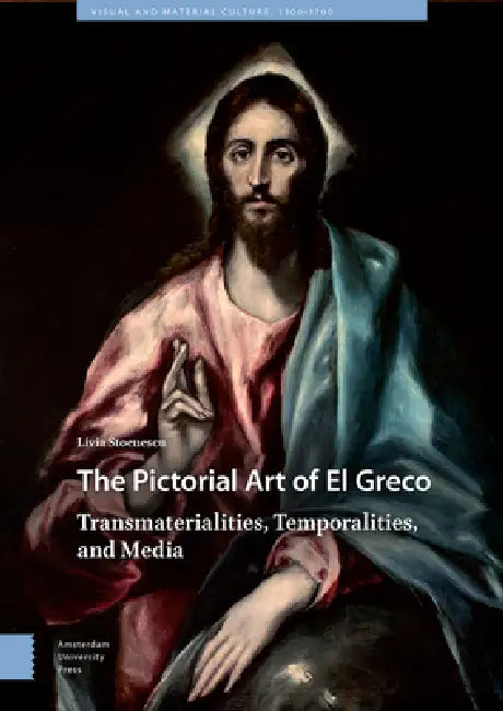 The Pictorial Art of El Greco: Transmaterialities, Temporalities, and Media by Livia Stoenescu