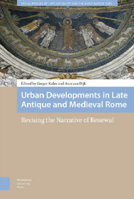 Urban Developments in Late Antique and Medieval Rome: Revising the Narrative of Renewal by Gregor Kalas