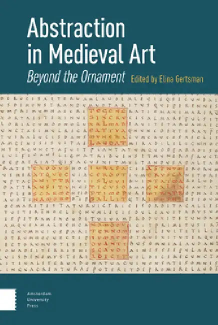 Abstraction in Medieval Art: Beyond the Ornament by Elina Gertsman