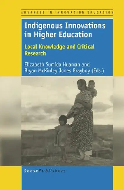 Indigenous Innovations in Higher Education: Local Knowledge and Critical Research by Elizabeth Sumida Huaman, Bryan McKinley Jones Brayboy
