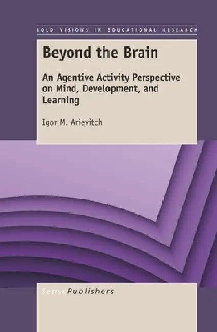 Beyond the Brain: An Agentive Activity Perspective on Mind, Development, and Learning by Igor M. Arievitch