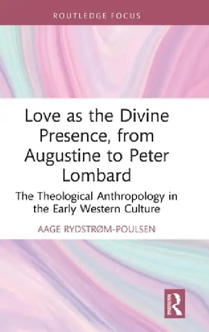 Love as the Divine Presence, from Augustine to Peter Lombard: The Theological Anthropology in the Early Western Culture by Aage Rydstrøm-Poulsen