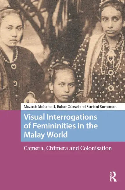 Visual Interrogations of Femininities in the Malay World: Camera, Chimera and Colonisation by Maznah Mohamad