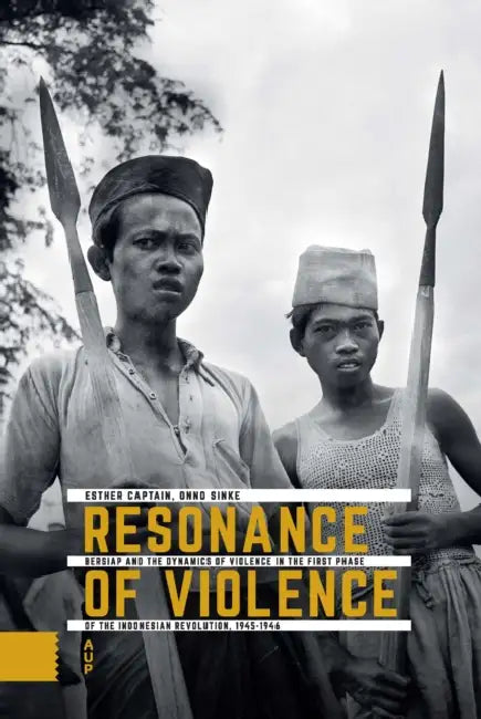 Resonance of Violence: Bersiap and the Dynamics of Violence in the First Phase of the Indonesian Revolution, 1945-1946 by Esther Captain, Onno Sinke