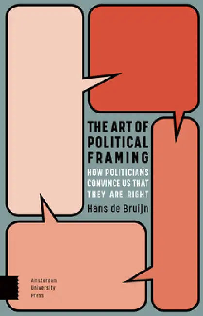 The Art of Political Framing: How Politicians Convince Us That They Are Right by Hans Bruijn