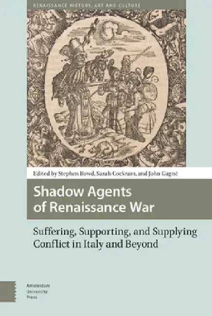 Shadow Agents of Renaissance War: Suffering, Supporting, and Supplying Conflict in Italy and Beyond by Stephen Bowd