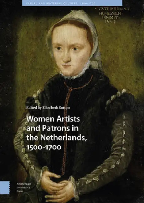 Women Artists And Patrons In The Netherlands, 1500-1700 by Elizabeth Sutton