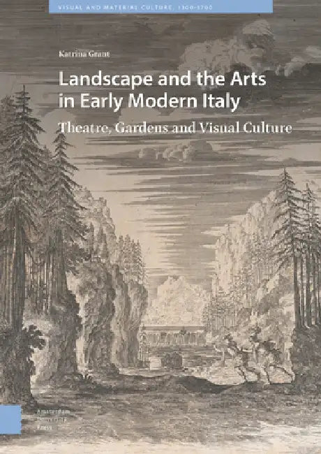 Landscape and the Arts in Early Modern Italy: Theatre, Gardens and Visual Culture by Katrina Grant