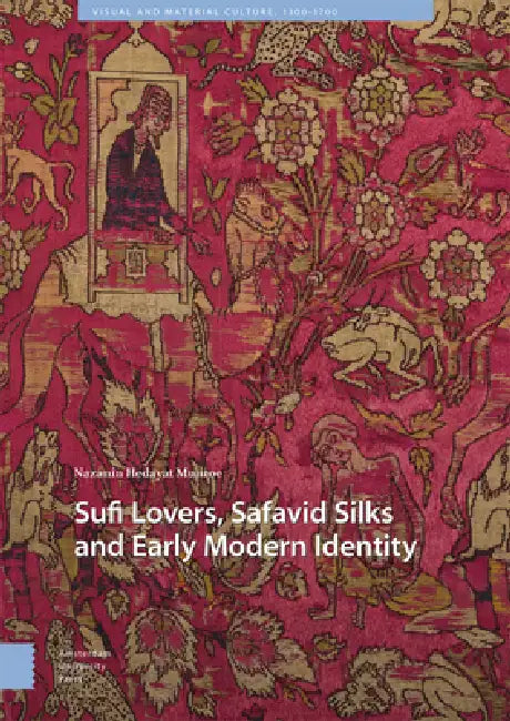 Sufi Lovers, Safavid Silks and Early Modern Identity by Nazanin Hedayat Munroe
