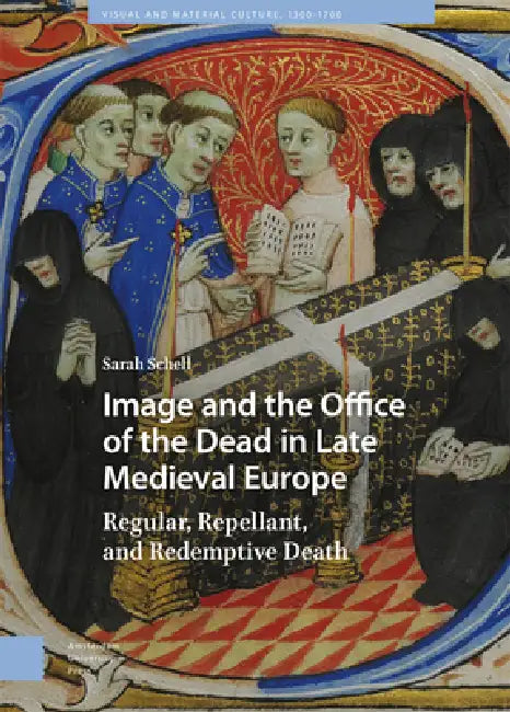 Image and the Office of the Dead in Late Medieval Europe: Regular, Repellant, and Redemptive Death by Sarah Schell