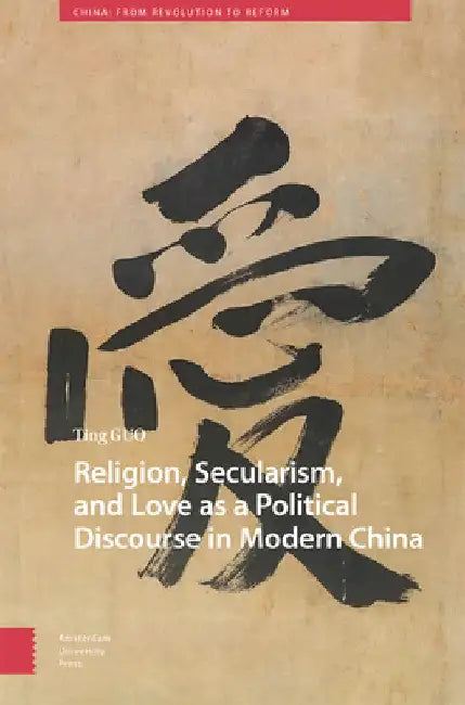 Religion, Secularism, and Love as a Political Discourse in Modern China by Ting Guo
