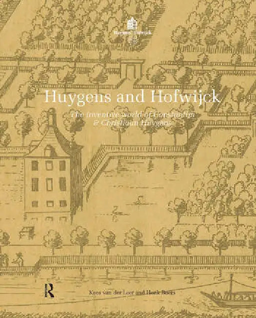 Huygens and Hofwijck: The Inventive World of Constantijn and Christiaan Huygens by Leer Kees van der