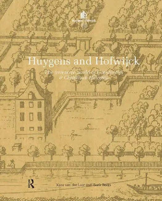 Huygens and Hofwijck: The Inventive World of Constantijn and Christiaan Huygens by Leer Kees van der