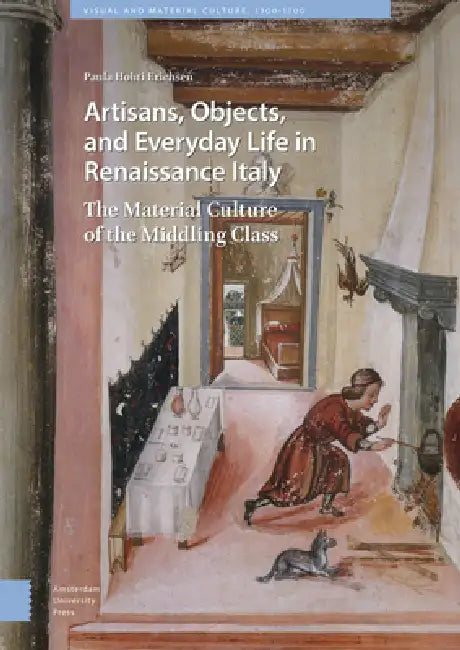 Artisans, Objects and Everyday Life in Renaissance Italy: The Material Culture of the Middling Class by Paula Hohti Erichsen