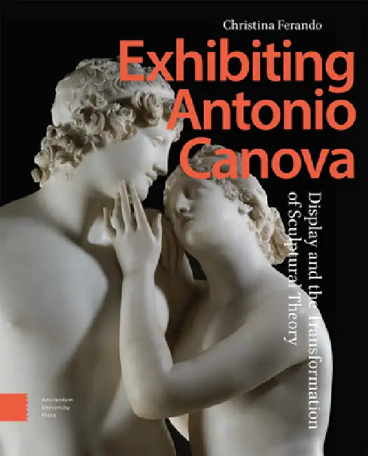 Exhibiting Antonio Canova: Display and the Transformation of Sculptural Theory by Christina Ferando