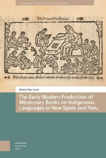 The Early Modern Production of Missionary Books on Indigenous Languages in New Spain and Peru by Zanna Van Loon