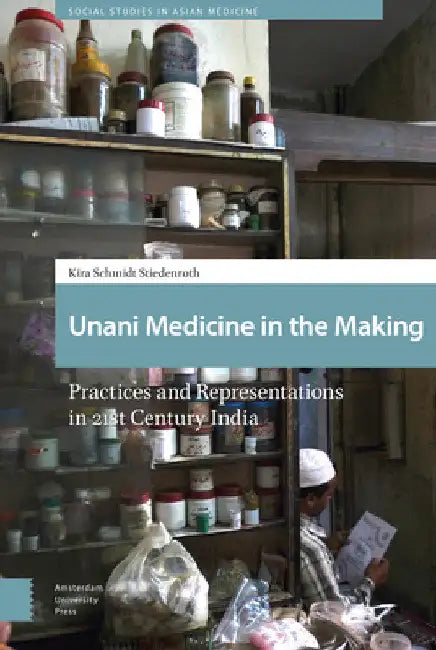 Unani Medicine in the Making: Practices and Representations in 21st-century India by Kira Schmidt-Stiedenroth