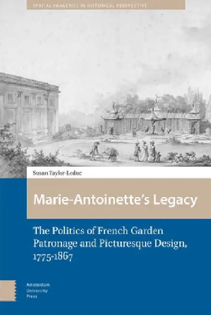 Marie-Antoinette's Legacy: The Politics of French Garden Patronage and Picturesque Design, 1775-1867 by Susan Taylor-Leduc