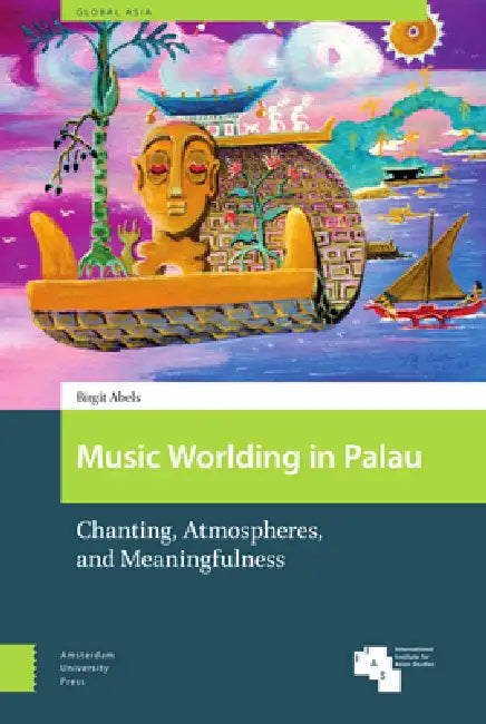 Music Worlding in Palau: Chanting, Atmospheres, and Meaningfulness by Birgit Abels