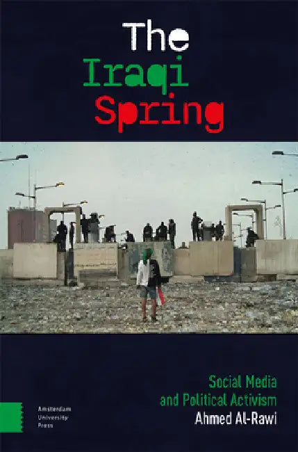 The Iraqi Spring: Social Media and Political Activism by Ahmed Al-Rawi