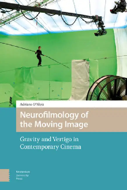 Neurofilmology of the Moving Image: Gravity and Vertigo in Contemporary Cinema by Adriano D'Aloia
