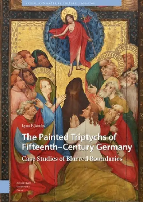 The Painted Triptychs of Fifteenth-Century Germany: Case Studies of Blurred Boundaries by Lynn F. Jacobs