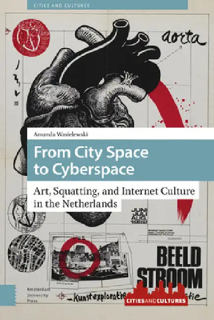 From City Space to Cyberspace: Art, Squatting, and Internet Culture in the Netherlands by Amanda Wasielewski